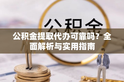 便民公积金提取代办可靠吗？全面解析与实用指南