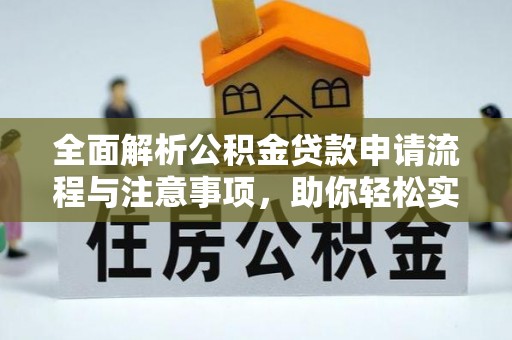 便民全面解析公积金贷款申请流程与注意事项，助你轻松实现购房梦想