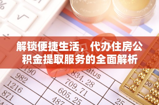 便民解锁便捷生活，代办住房公积金提取服务的全面解析