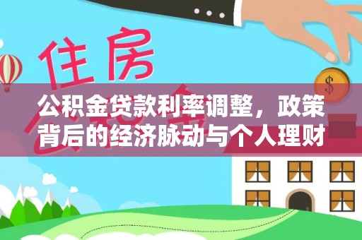 便民公积金贷款利率调整，政策背后的经济脉动与个人理财新机遇