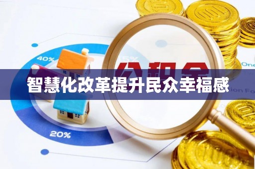 便民智慧化改革提升民众幸福感
