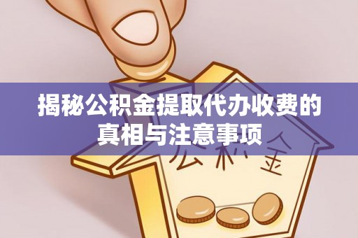 便民揭秘公积金提取代办收费的真相与注意事项