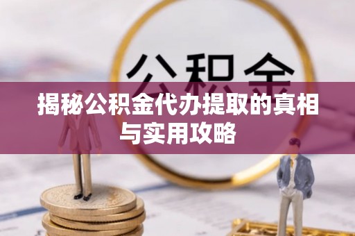 便民揭秘公积金代办提取的真相与实用攻略