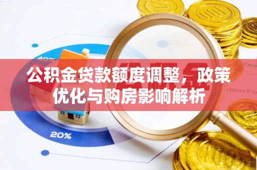 便民公积金贷款额度调整，政策优化与购房影响解析
