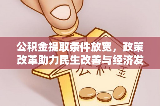 便民公积金提取条件放宽，政策改革助力民生改善与经济发展