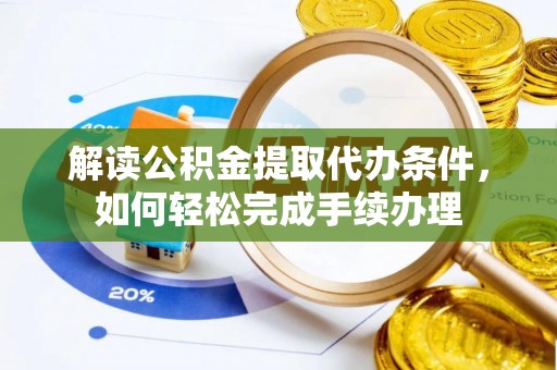 便民解读公积金提取代办条件，如何轻松完成手续办理