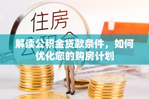 便民解读公积金贷款条件，如何优化您的购房计划
