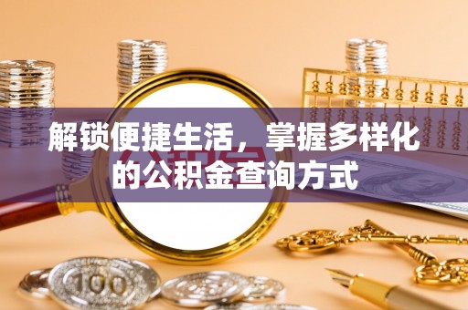 便民解锁便捷生活，掌握多样化的公积金查询方式