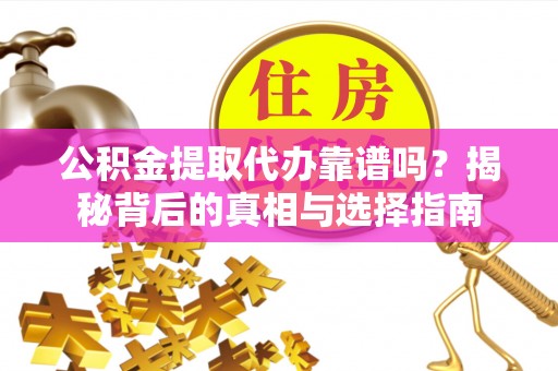 便民公积金提取代办靠谱吗？揭秘背后的真相与选择指南