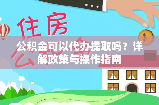 便民公积金可以代办提取吗？详解政策与操作指南