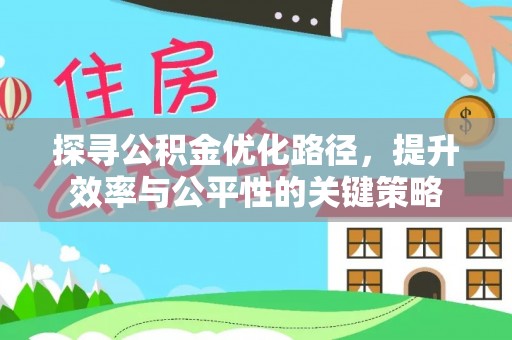 便民探寻公积金优化路径，提升效率与公平性的关键策略