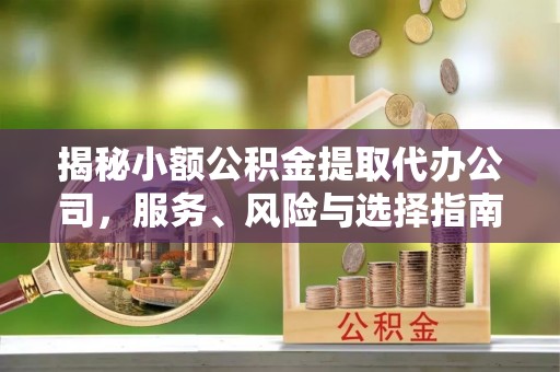 便民揭秘小额公积金提取代办公司，服务、风险与选择指南