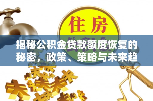 便民揭秘公积金贷款额度恢复的秘密，政策、策略与未来趋势
