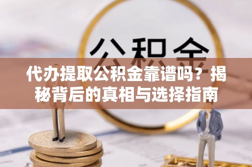 便民代办提取公积金靠谱吗？揭秘背后的真相与选择指南