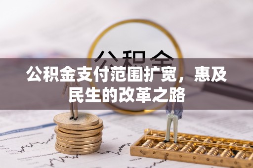 便民公积金支付范围扩宽，惠及民生的改革之路