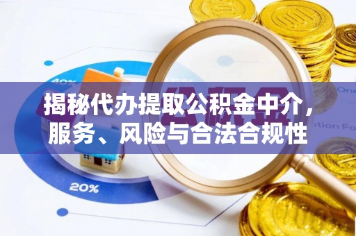 便民揭秘代办提取公积金中介，服务、风险与合法合规性
