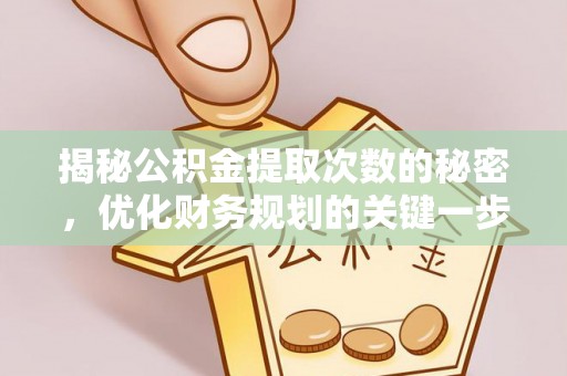 便民揭秘公积金提取次数的秘密，优化财务规划的关键一步