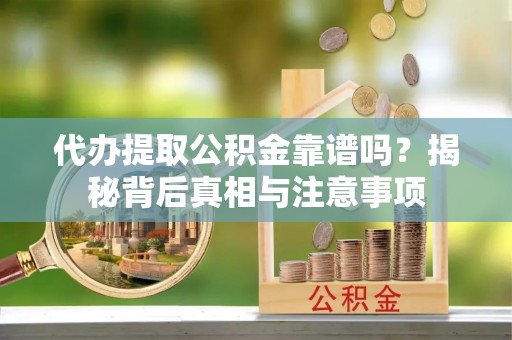 便民代办提取公积金靠谱吗？揭秘背后真相与注意事项