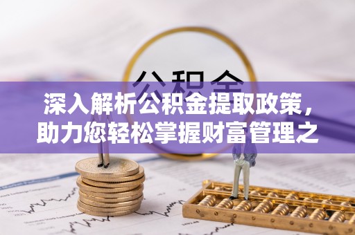 便民深入解析公积金提取政策，助力您轻松掌握财富管理之道