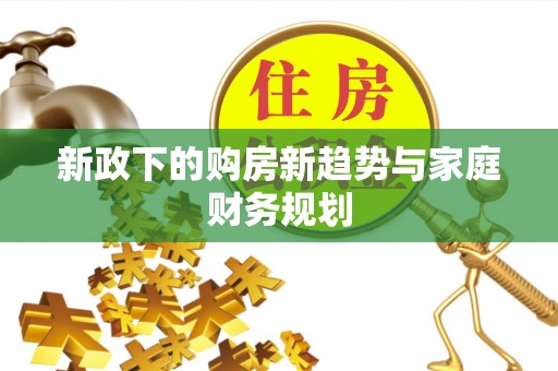 便民新政下的购房新趋势与家庭财务规划