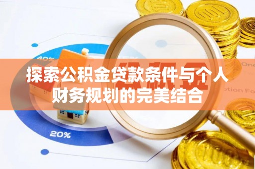 便民探索公积金贷款条件与个人财务规划的完美结合