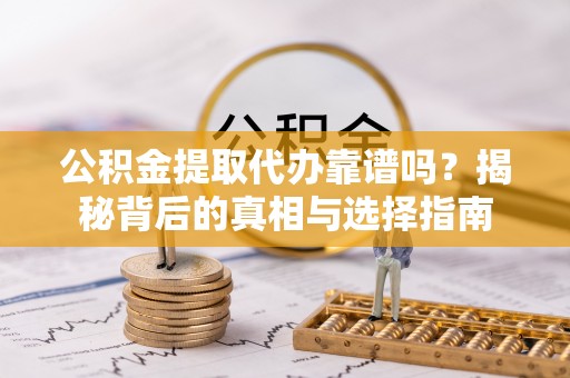 便民公积金提取代办靠谱吗？揭秘背后的真相与选择指南