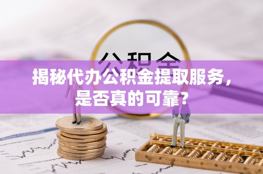 便民揭秘代办公积金提取服务，是否真的可靠？