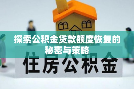 便民探索公积金贷款额度恢复的秘密与策略