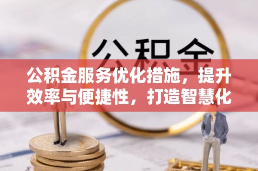 便民公积金服务优化措施，提升效率与便捷性，打造智慧化公共服务