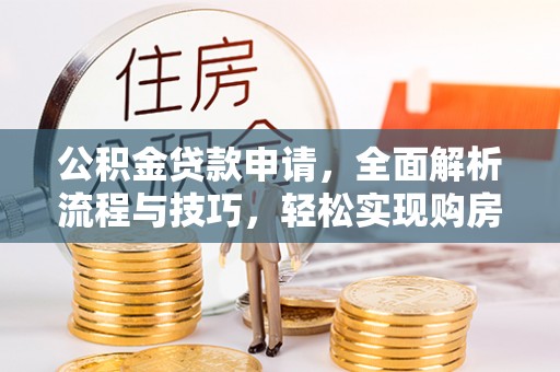 便民公积金贷款申请，全面解析流程与技巧，轻松实现购房梦想