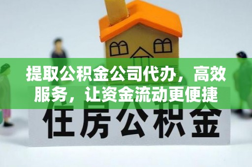 便民提取公积金公司代办，高效服务，让资金流动更便捷