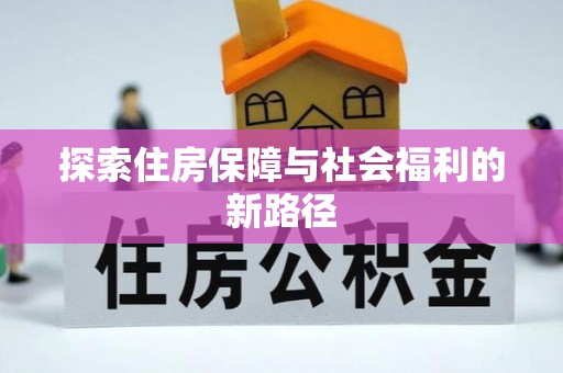 便民探索住房保障与社会福利的新路径
