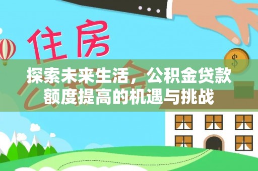 便民探索未来生活，公积金贷款额度提高的机遇与挑战