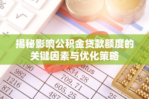 便民揭秘影响公积金贷款额度的关键因素与优化策略
