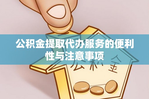 便民公积金提取代办服务的便利性与注意事项