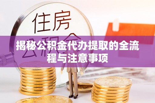 便民揭秘公积金代办提取的全流程与注意事项