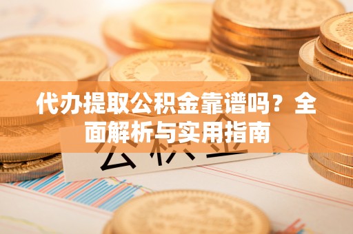 便民代办提取公积金靠谱吗？全面解析与实用指南