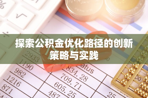 便民探索公积金优化路径的创新策略与实践
