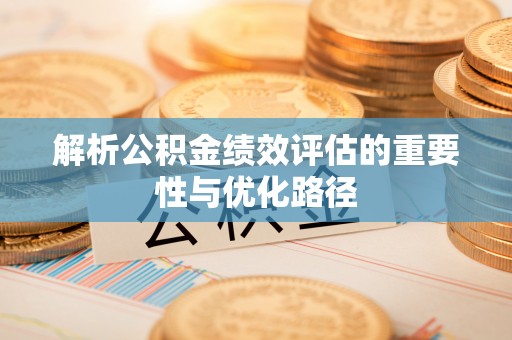 便民解析公积金绩效评估的重要性与优化路径