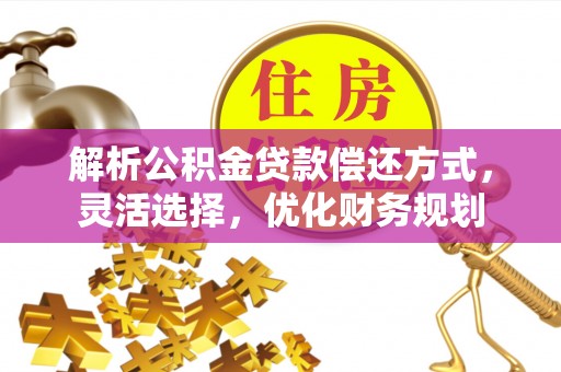 便民解析公积金贷款偿还方式，灵活选择，优化财务规划