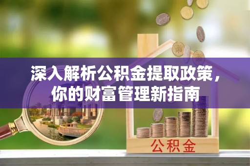 便民深入解析公积金提取政策，你的财富管理新指南