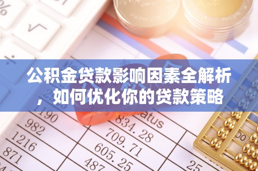 便民公积金贷款影响因素全解析，如何优化你的贷款策略