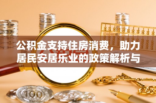 便民公积金支持住房消费，助力居民安居乐业的政策解析与展望