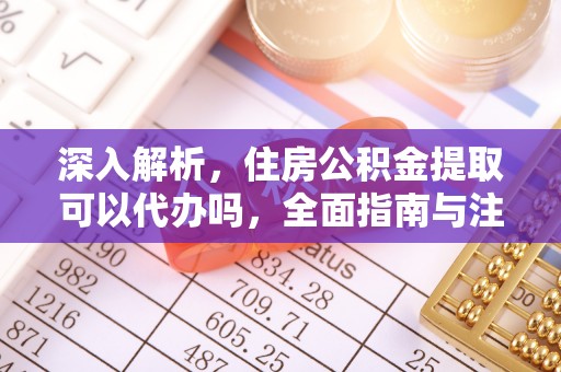便民深入解析，住房公积金提取可以代办吗，全面指南与注意事项