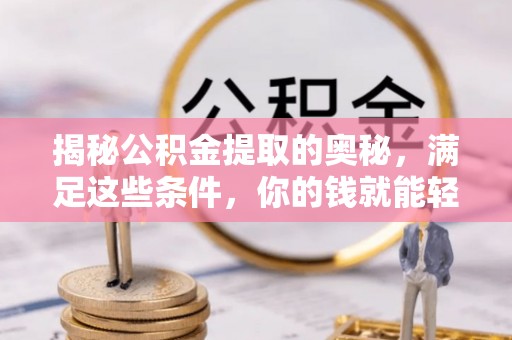 便民揭秘公积金提取的奥秘，满足这些条件，你的钱就能轻松到账！