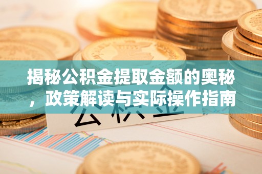 便民揭秘公积金提取金额的奥秘，政策解读与实际操作指南