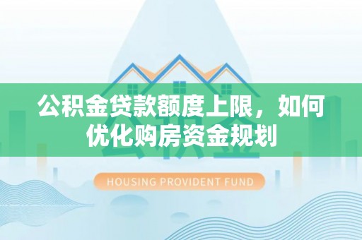 便民公积金贷款额度上限，如何优化购房资金规划