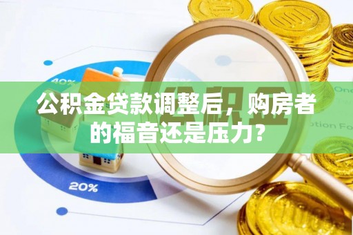 便民公积金贷款调整后，购房者的福音还是压力？