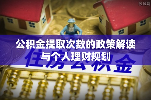 便民公积金提取次数的政策解读与个人理财规划