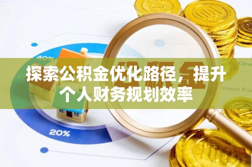 便民探索公积金优化路径，提升个人财务规划效率